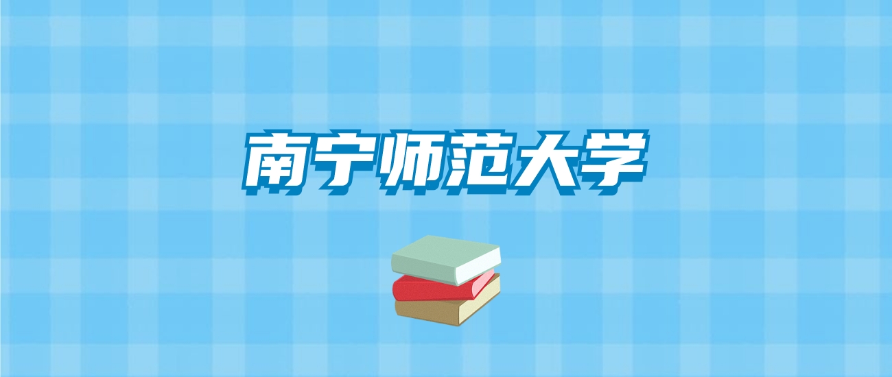 南宁师范大学的录取分数线要多少？附2024招生计划及专业