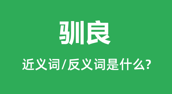 驯良的近义词和反义词是什么,驯良是什么意思