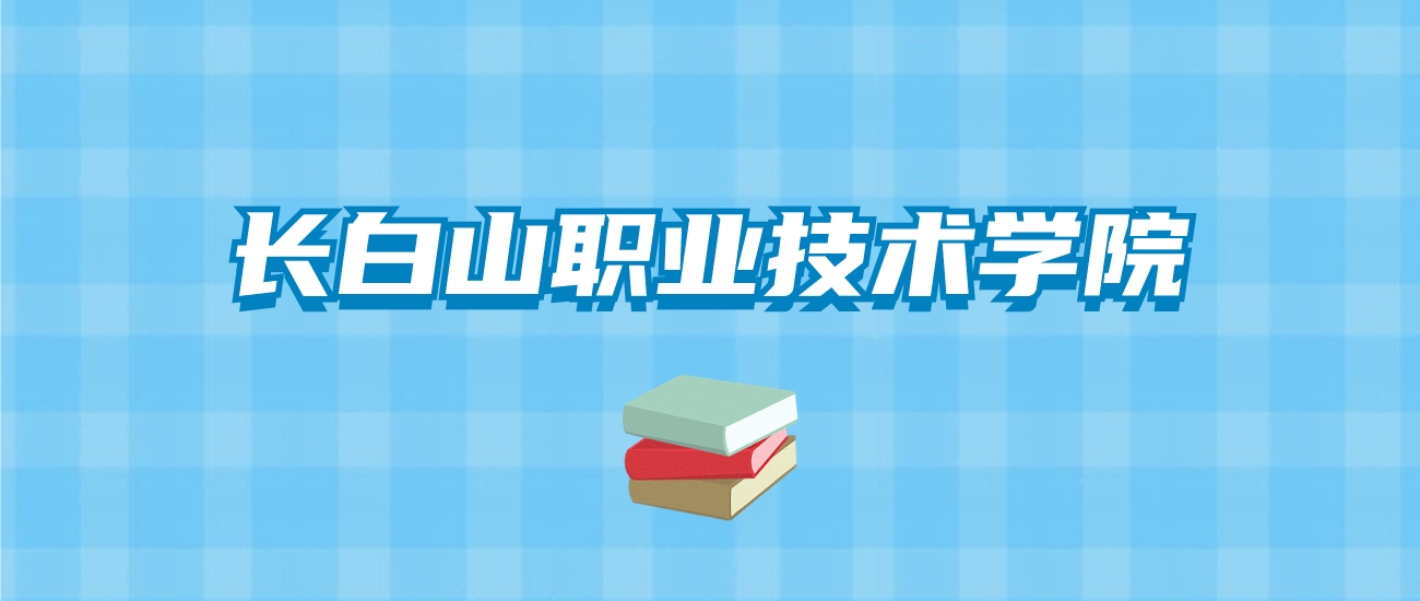 长白山职业技术学院的录取分数线要多少？附2024招生计划及专业