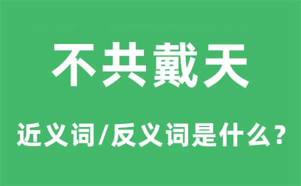 不共戴天的近义词和反义词是什么,不共戴天是什么意思