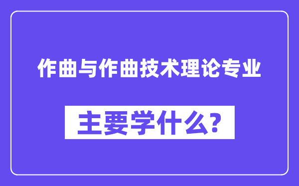 作曲与作曲技术理论专业主要学什么？附作曲与作曲技术理论专业课程目录