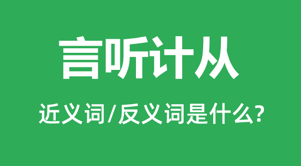 言听计从的近义词和反义词是什么,言听计从是什么意思