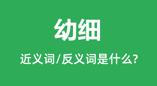 幼细的近义词和反义词是什么,幼细是什么意思