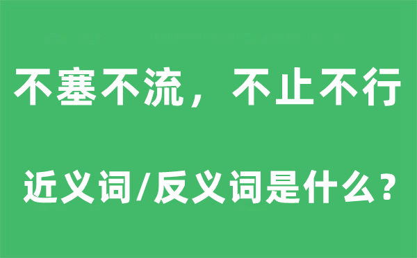 不塞不流，不止不行的近义词和反义词是什么,不塞不流，不止不行是什么意思