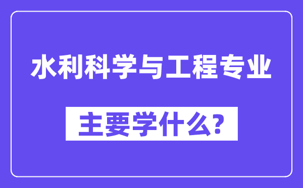 水利科学与工程专业主要学什么？附水利科学与工程专业课程目录