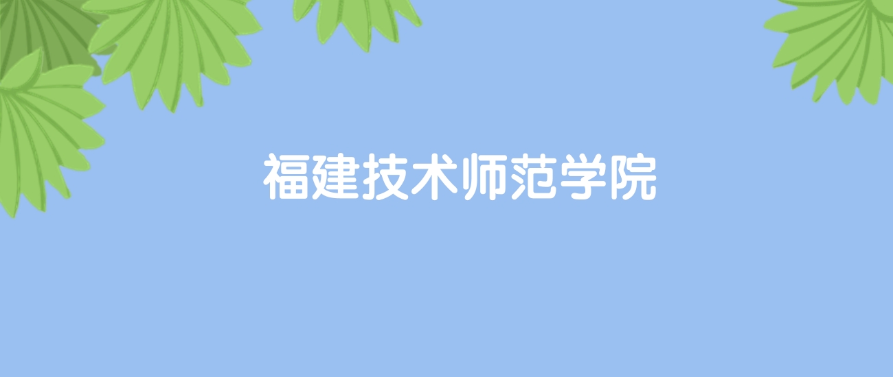 高考490分能上福建技术师范学院吗？请看历年录取分数线