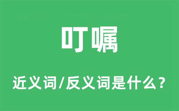 叮嘱的近义词和反义词是什么,叮嘱是什么意思