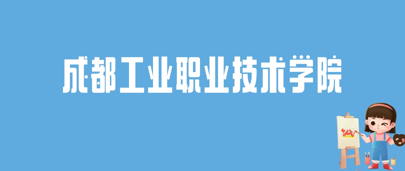 2024成都工业职业技术学院录取分数线汇总：全国各省最低多少分能上