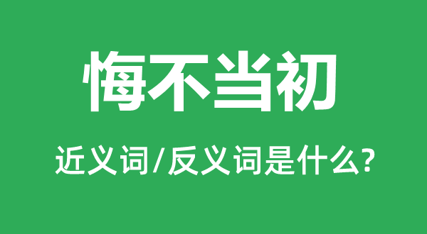 悔不当初的近义词和反义词是什么,悔不当初是什么意思