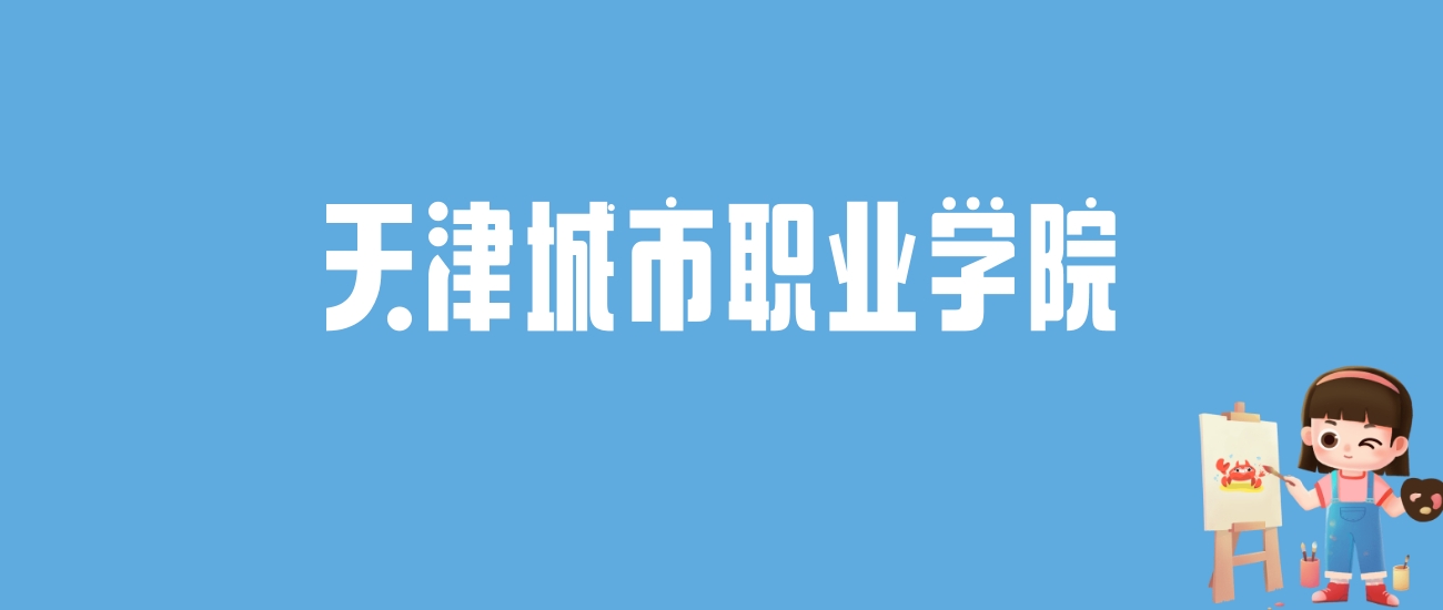 2024天津城市职业学院录取分数线汇总：全国各省最低多少分能上