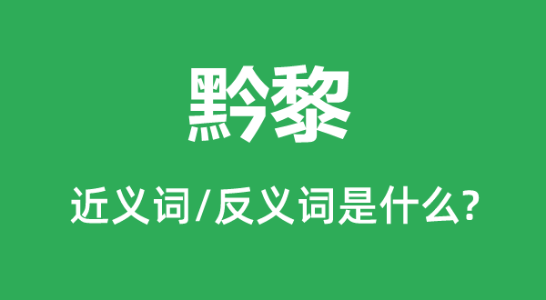 黔黎的近义词和反义词是什么,黔黎是什么意思