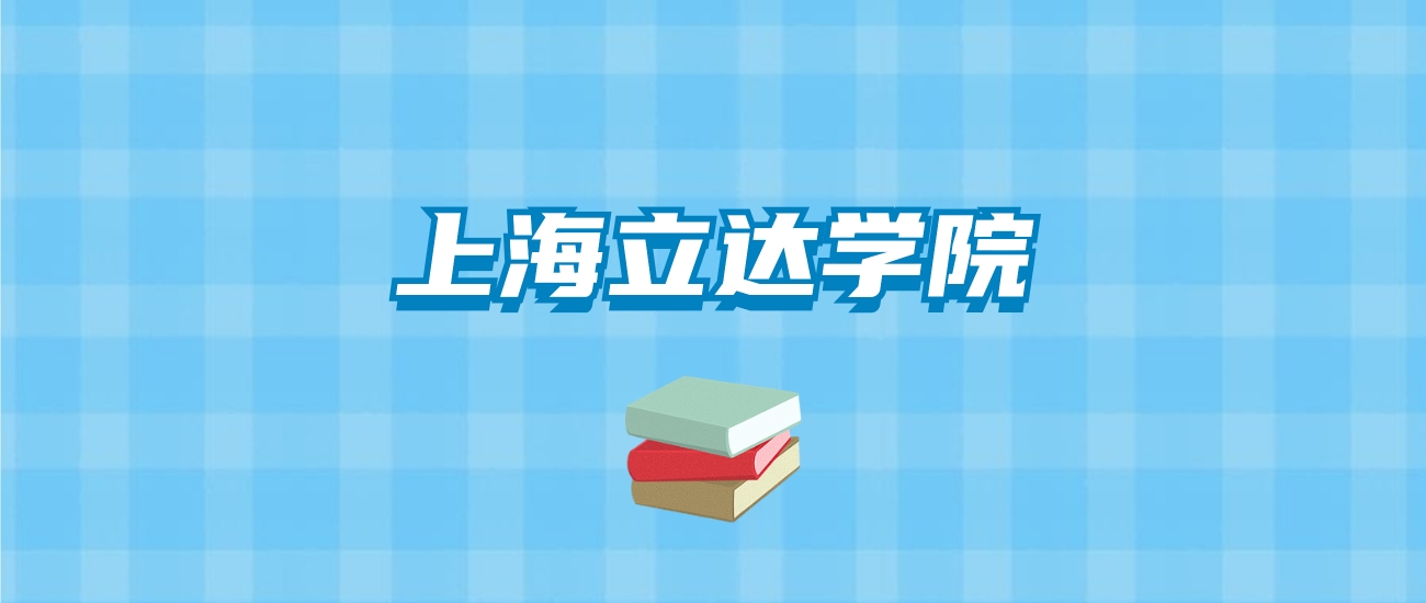 上海立达学院的录取分数线要多少？附2024招生计划及专业