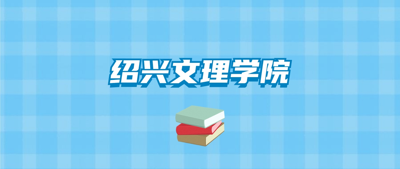 绍兴文理学院的录取分数线要多少？附2024招生计划及专业