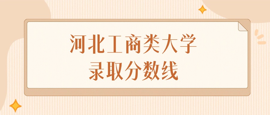 2024年河北工商类大学录取分数线排名（物理组+历史组）