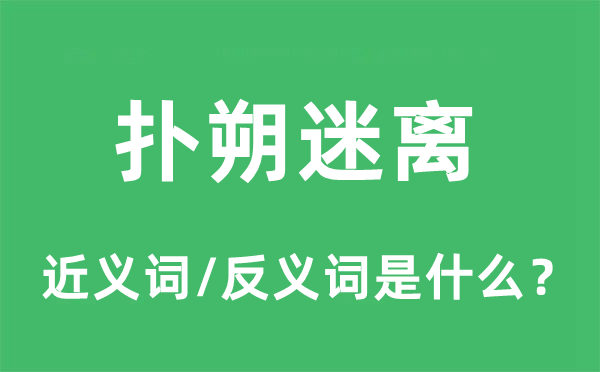 扑朔迷离的近义词和反义词是什么,扑朔迷离是什么意思