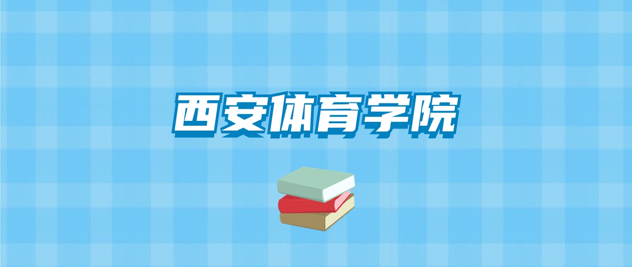 西安体育学院的录取分数线要多少？附2024招生计划及专业