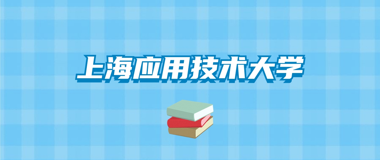 上海应用技术大学的录取分数线要多少？附2024招生计划及专业