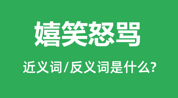 嬉笑怒骂的近义词和反义词是什么,嬉笑怒骂是什么意思