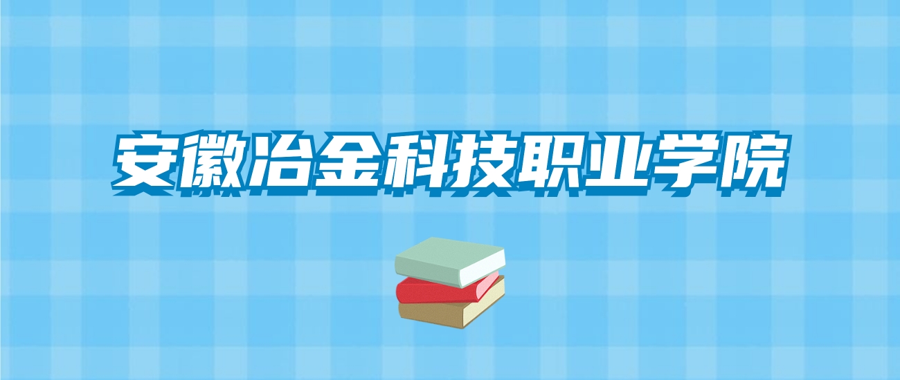 安徽冶金科技职业学院的录取分数线要多少？附2024招生计划及专业