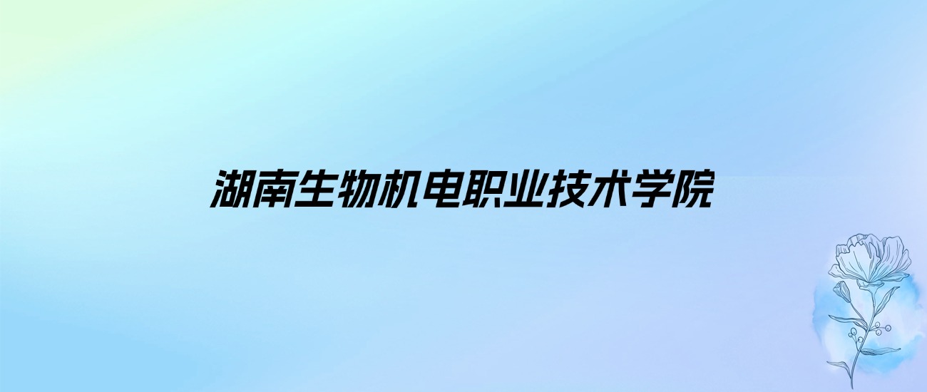 2024年湖南生物机电职业技术学院学费明细：一年3000-8000元（各专业收费标准）