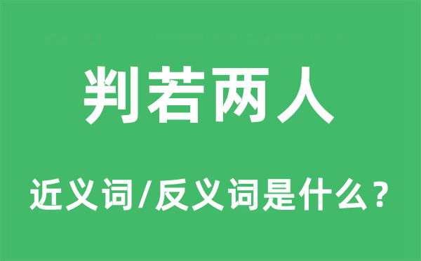 判若两人的近义词和反义词是什么,判若两人是什么意思