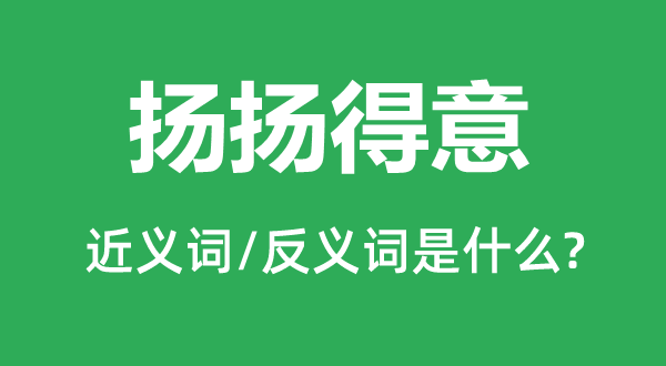 扬扬得意的近义词和反义词是什么,扬扬得意是什么意思