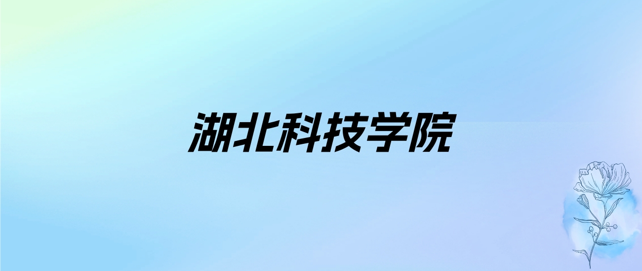 2024年湖北科技学院学费明细：一年4000-25000元（各专业收费标准）