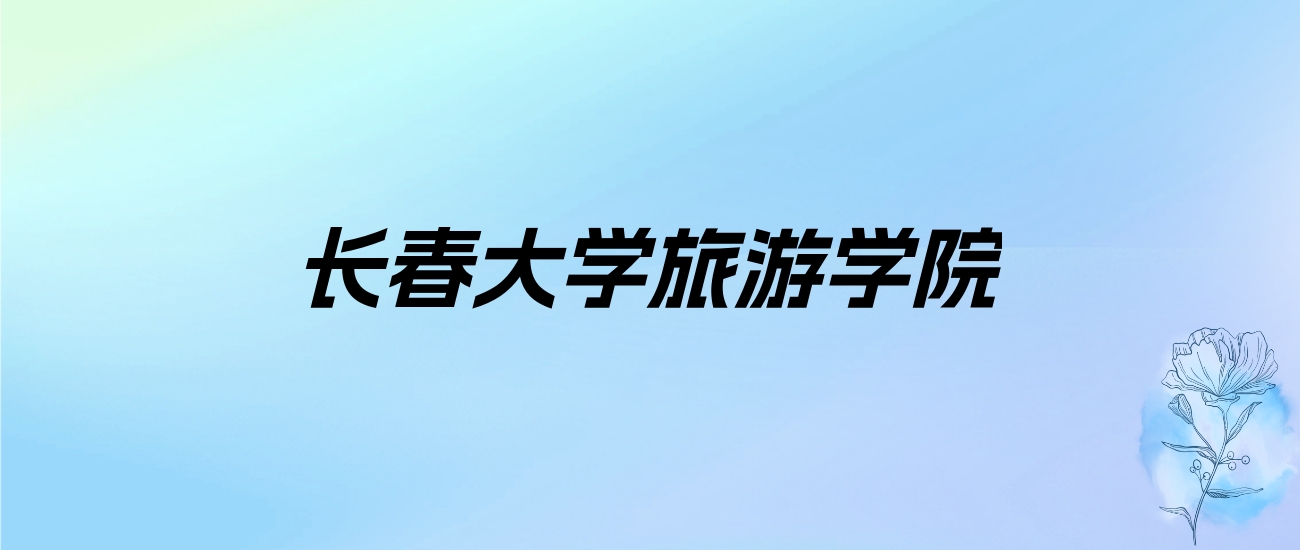 2024年长春大学旅游学院学费明细：一年14000-25000元（各专业收费标准）