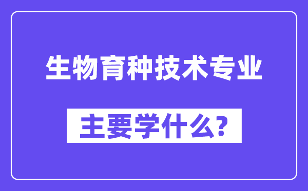 生物育种技术专业主要学什么？附生物育种技术专业课程目录