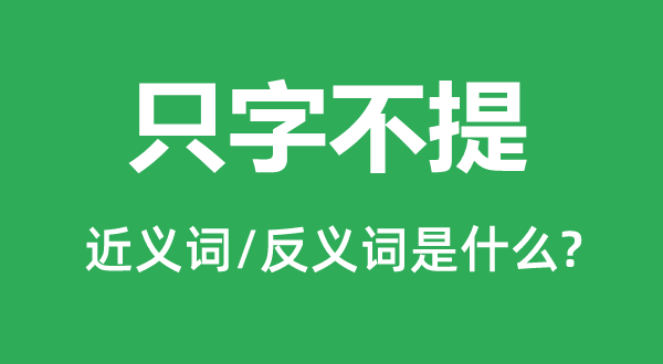 只字不提的近义词和反义词是什么,只字不提是什么意思