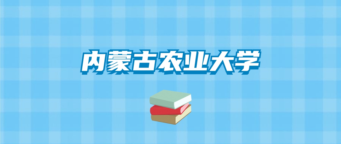 内蒙古农业大学的录取分数线要多少？附2024招生计划及专业