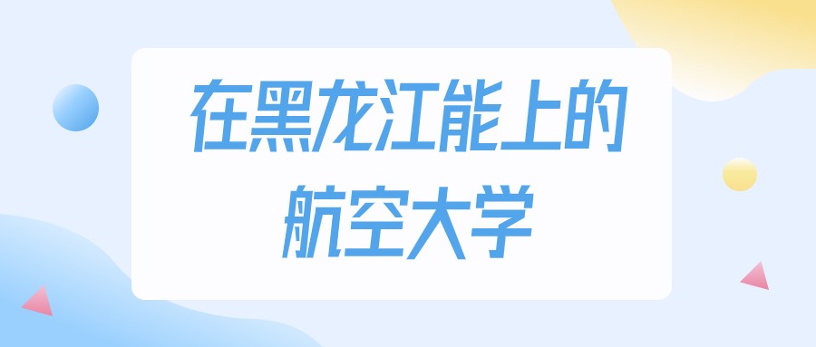 黑龙江多少分能上航空大学？2024年物理类最低214分录取