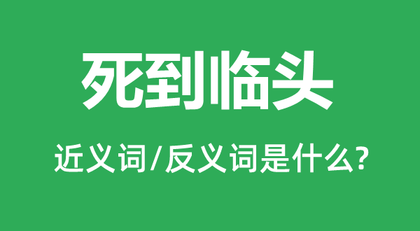 死到临头的近义词和反义词是什么,死到临头是什么意思