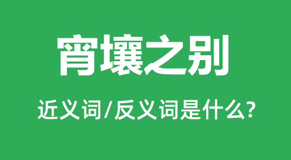 宵壤之别的近义词和反义词是什么,宵壤之别是什么意思