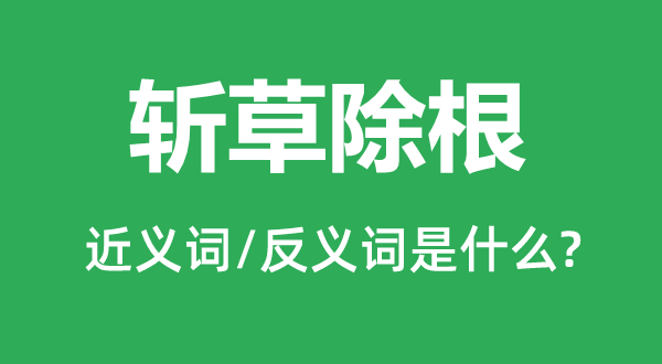 斩草除根的近义词和反义词是什么,斩草除根是什么意思