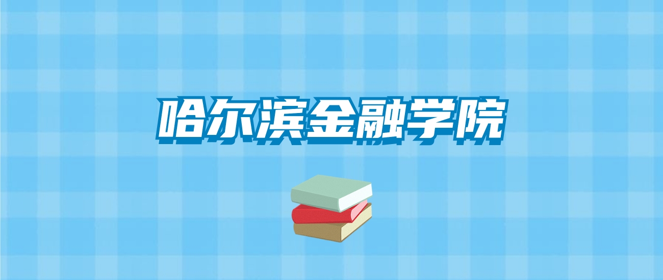 哈尔滨金融学院的录取分数线要多少？附2024招生计划及专业