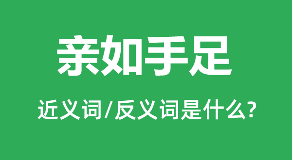 亲如手足的近义词和反义词是什么,亲如手足是什么意思