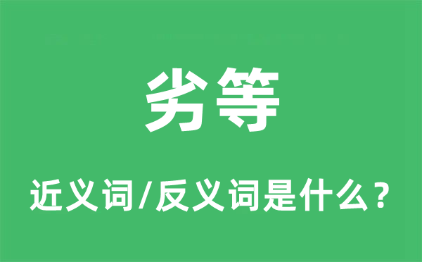 劣等的近义词和反义词是什么,劣等是什么意思