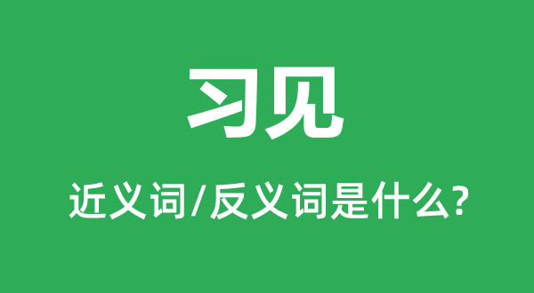 习见的近义词和反义词是什么,习见是什么意思