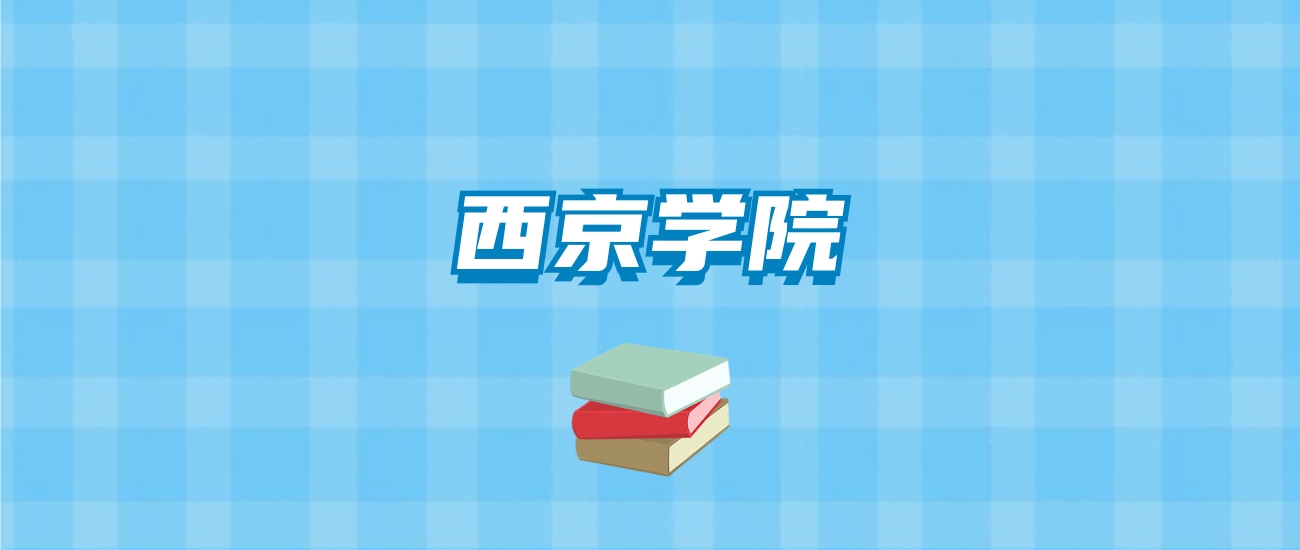 西京学院的录取分数线要多少？附2024招生计划及专业