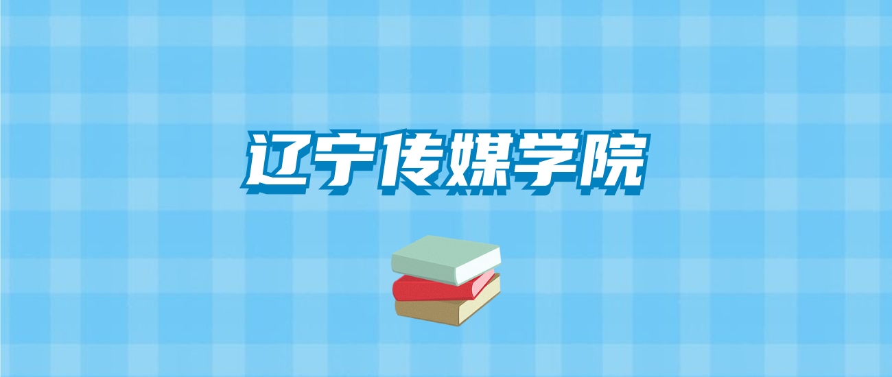 辽宁传媒学院的录取分数线要多少？附2024招生计划及专业