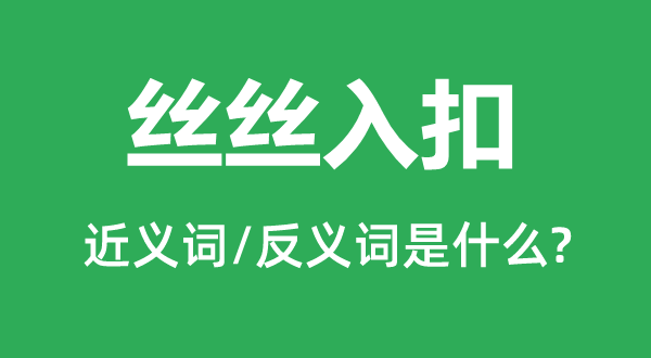 丝丝入扣的近义词和反义词是什么,丝丝入扣是什么意思