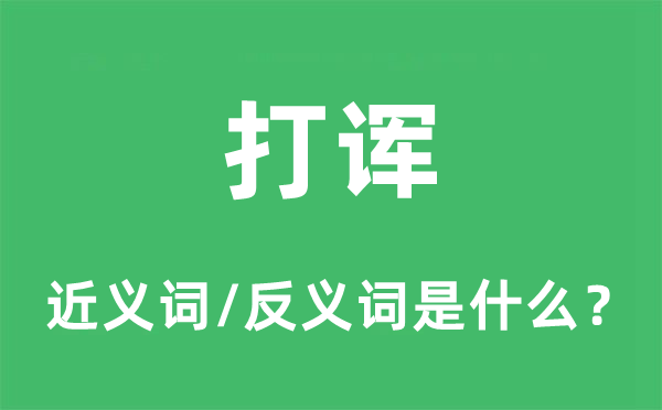 打诨的近义词和反义词是什么,打诨是什么意思