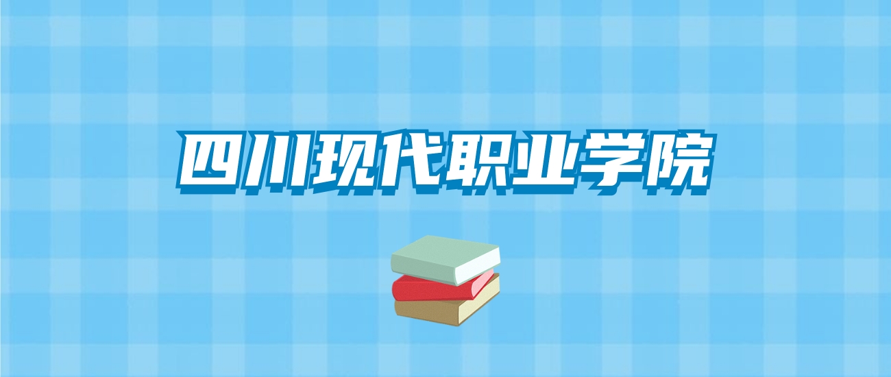 四川现代职业学院的录取分数线要多少？附2024招生计划及专业