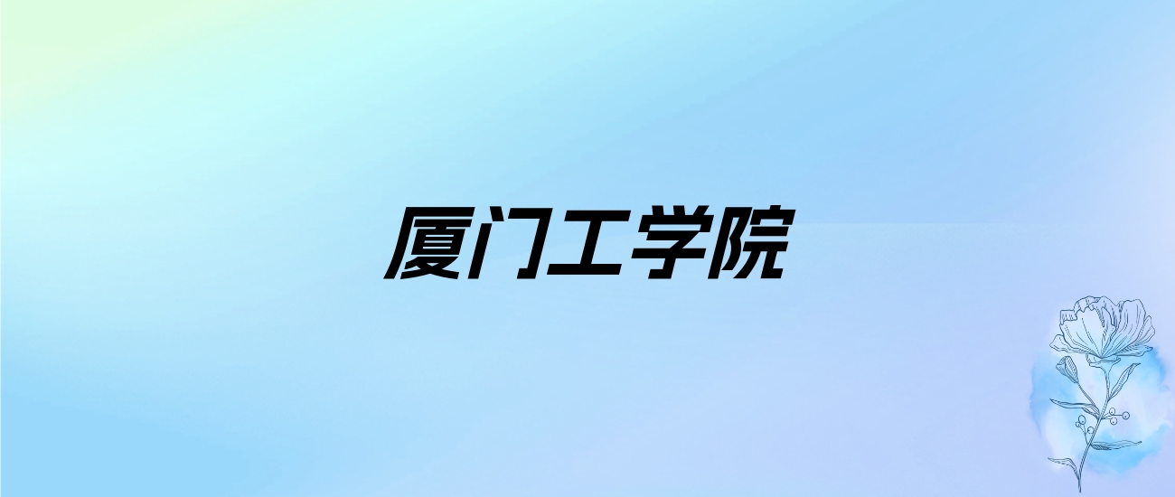 2024年厦门工学院学费明细：一年28000-41000元（各专业收费标准）