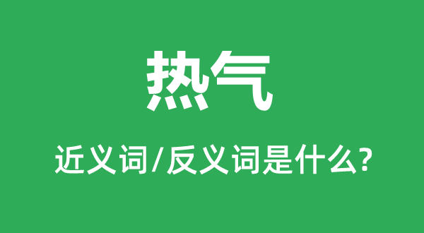 热气的近义词和反义词是什么,热气是什么意思