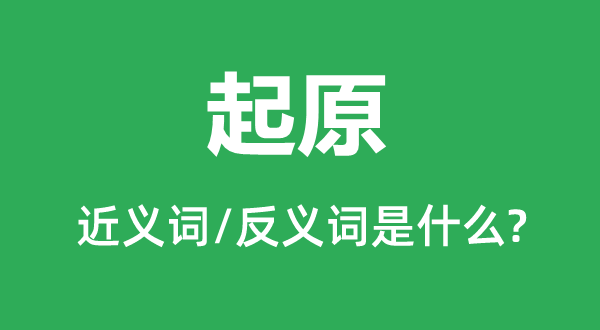 起原的近义词和反义词是什么,起原是什么意思