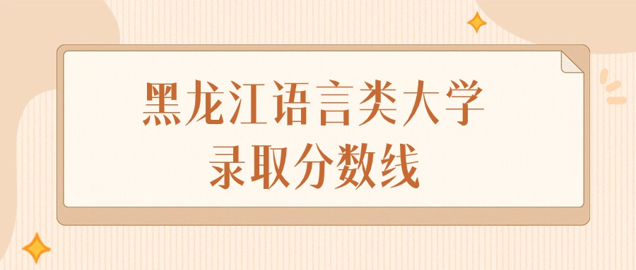 2024年黑龙江语言类大学录取分数线排名（物理组+历史组）