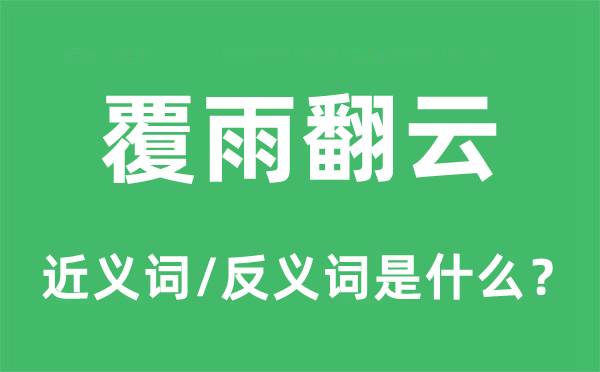 覆雨翻云的近义词和反义词是什么,覆雨翻云是什么意思