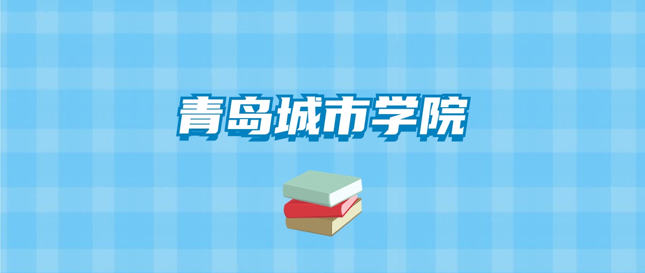 青岛城市学院的录取分数线要多少？附2024招生计划及专业